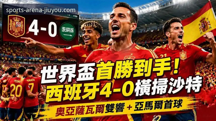 西班牙4-0沙特：世界杯观赛必备知识，从球荒到历史纪录的全景解析